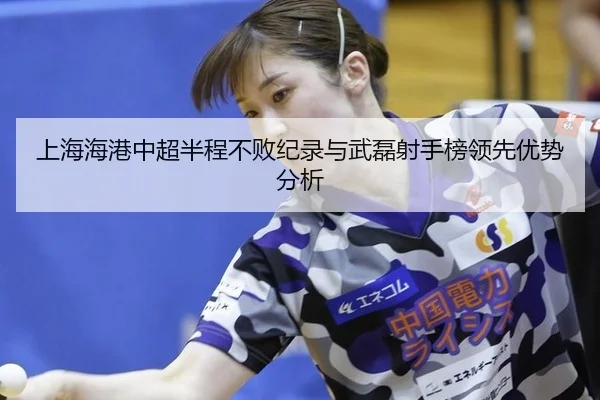 上海海港中超半程不败纪录与武磊射手榜领先优势分析