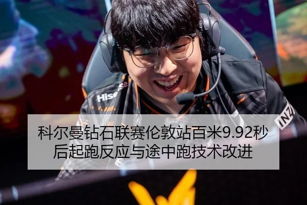 科尔曼钻石联赛伦敦站百米9.92秒后起跑反应与途中跑技术改进