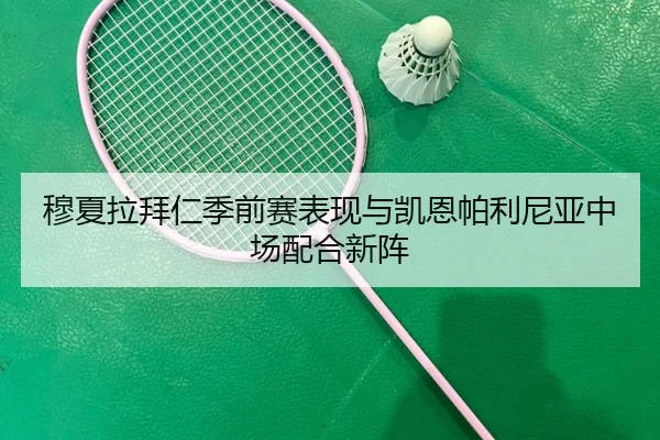 穆夏拉拜仁季前赛表现与凯恩帕利尼亚中场配合新阵
