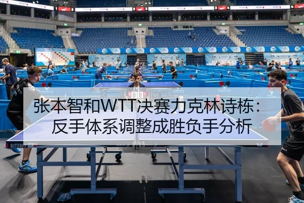 张本智和WTT决赛力克林诗栋：反手体系调整成胜负手分析
